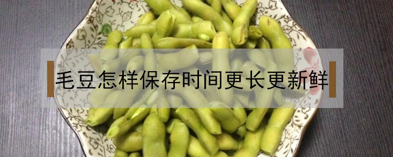 毛豆怎樣保存時(shí)間更長(zhǎng)更新鮮