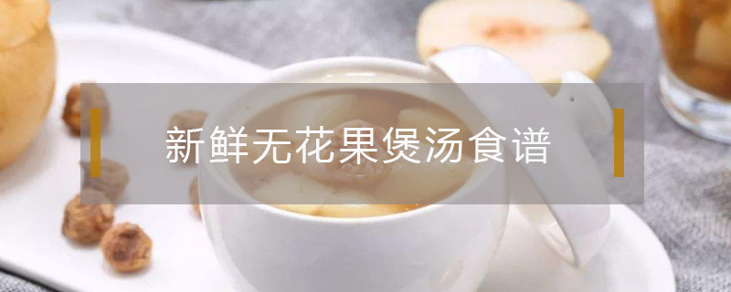 新鮮無(wú)花果煲湯食譜