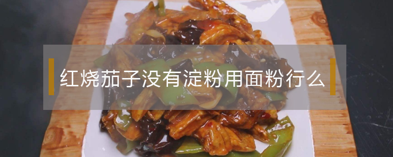 紅燒茄子沒有淀粉用面粉行么