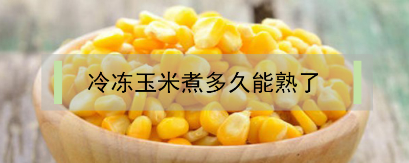 冷凍玉米煮多久能熟了