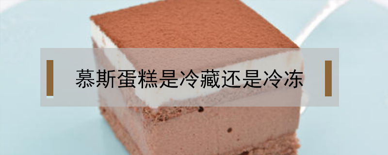 慕斯蛋糕是冷藏還是冷凍