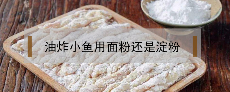 油炸小魚用面粉還是淀粉