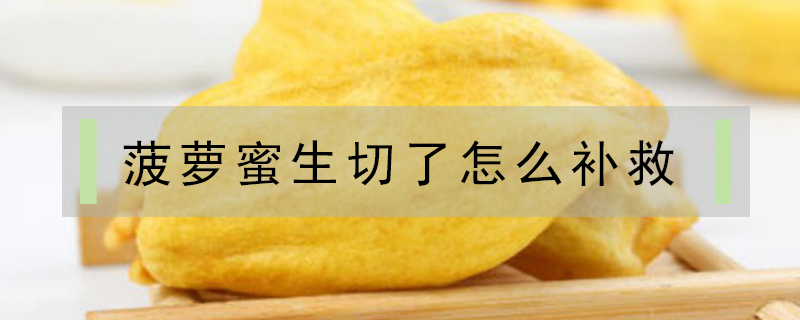 菠蘿蜜生切了怎么補救