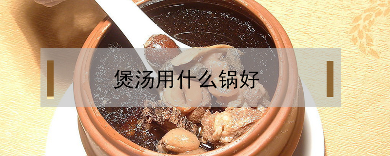 煲湯用什么鍋好