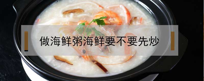 做海鮮粥海鮮要不要先炒