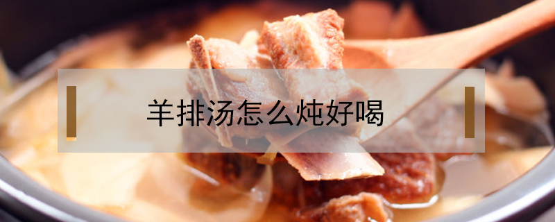 羊排湯怎么燉好喝