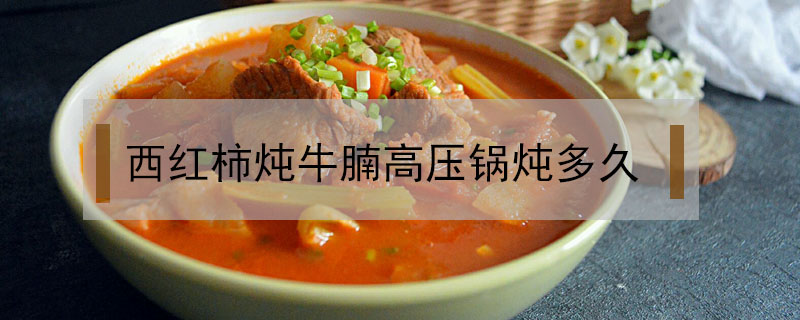 西紅柿燉牛腩高壓鍋燉多久