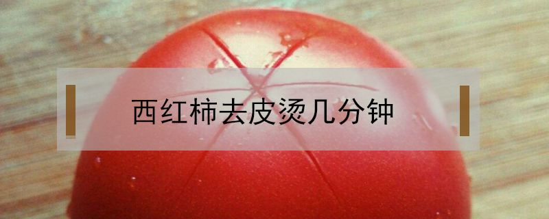 西紅柿去皮燙幾分鐘