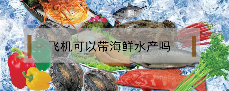 飛機可以帶海鮮水產嗎
