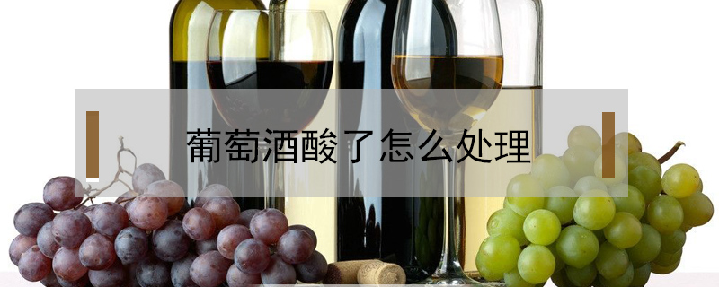 葡萄酒酸了怎么處理