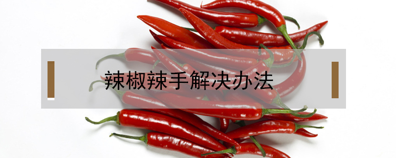 辣椒辣手解決辦法