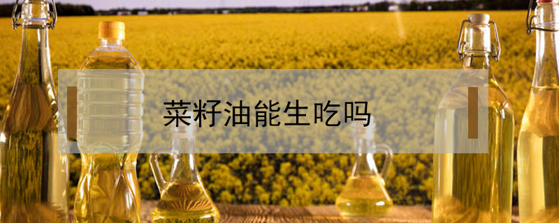 菜籽油能生吃嗎