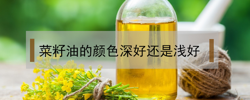 菜籽油的顏色深好還是淺好