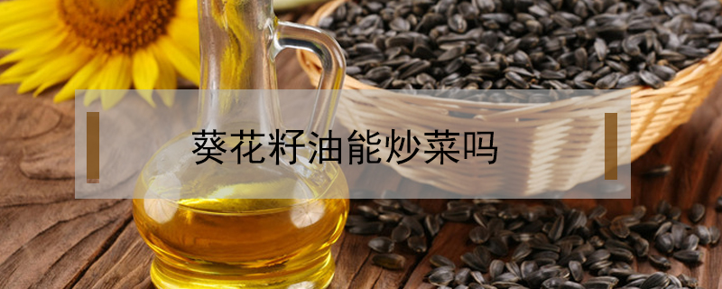 葵花籽油能炒菜嗎