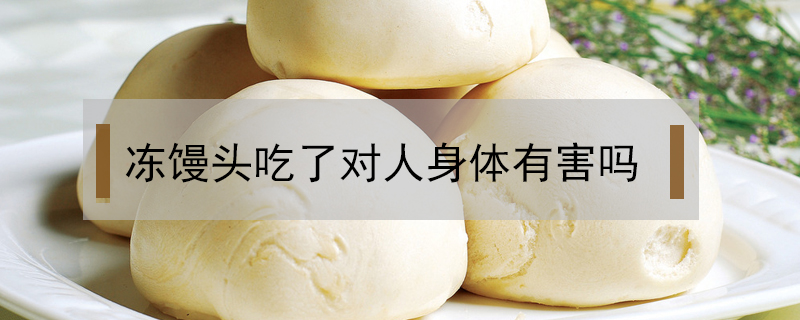 凍饅頭吃了對人身體有害嗎