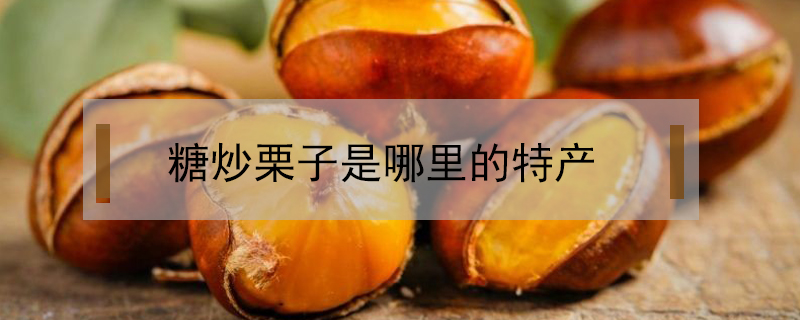 糖炒栗子是哪里的特產(chǎn)
