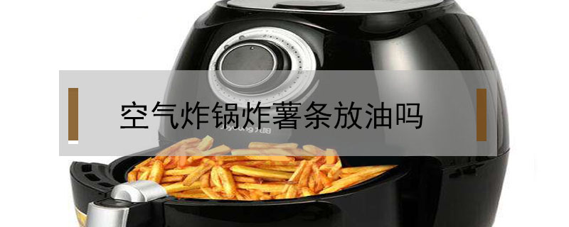空氣炸鍋炸薯條放油嗎