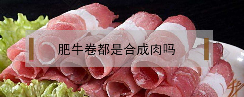 肥牛卷都是合成肉嗎