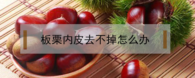 板栗內(nèi)皮去不掉怎么辦