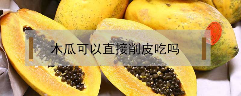 木瓜可以直接削皮吃嗎