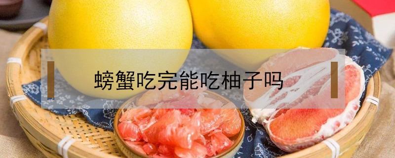 螃蟹吃完能吃柚子嗎
