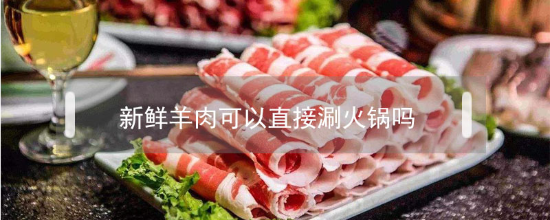 新鮮羊肉可以直接涮火鍋嗎