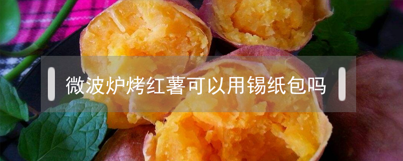 微波爐烤紅薯可以用錫紙包嗎