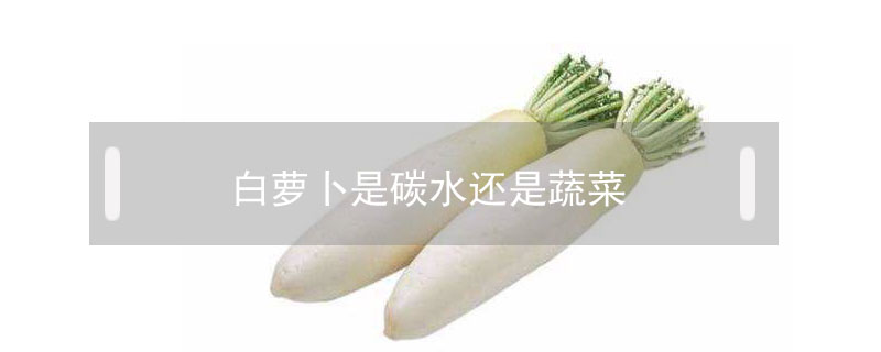 白蘿卜是碳水還是蔬菜