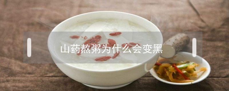 山藥熬粥為什么會(huì)變黑