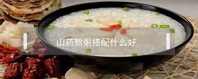 山藥熬粥搭配什么好