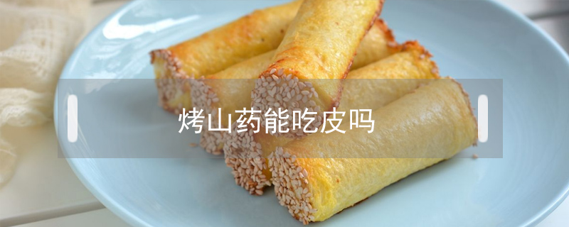 烤山藥能吃皮嗎