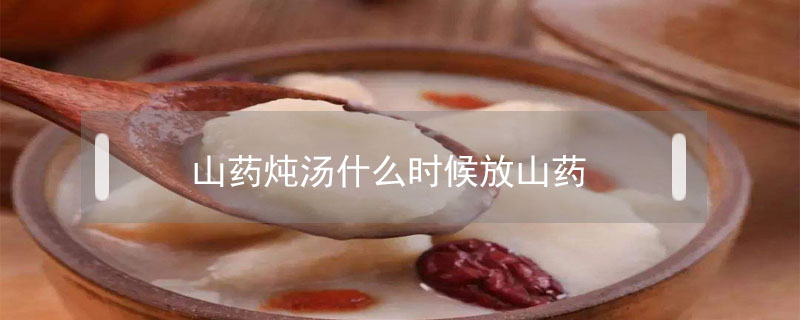 山藥燉湯什么時候放山藥