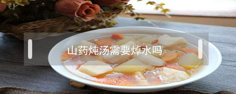 山藥燉湯需要焯水嗎
