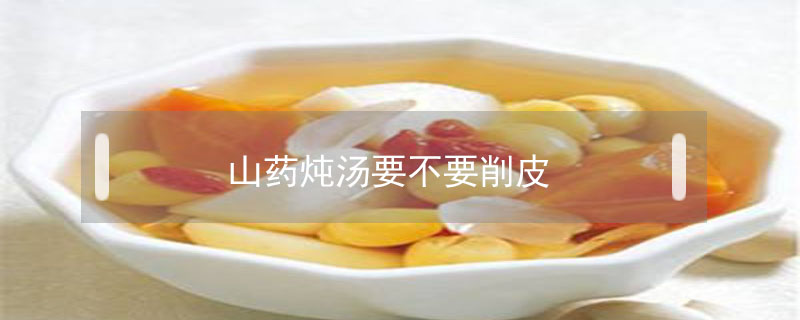 山藥燉湯要不要削皮
