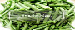 豇豆能放冰箱冷藏嗎