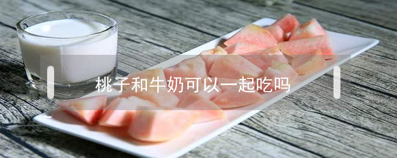 桃子和牛奶可以一起吃嗎