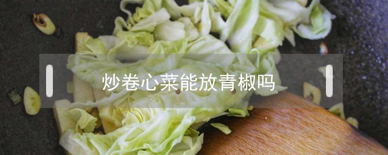 炒卷心菜能放青椒嗎