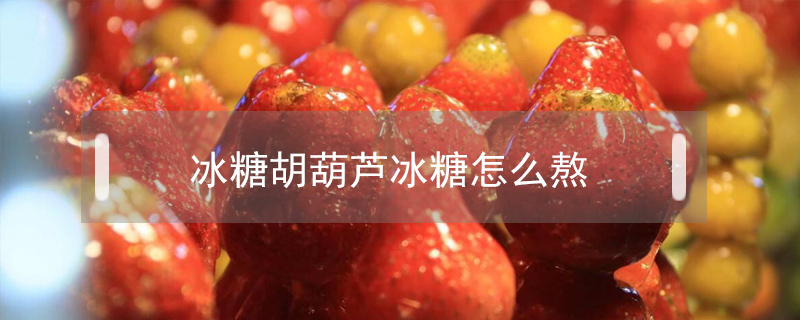 冰糖胡葫蘆冰糖怎么熬