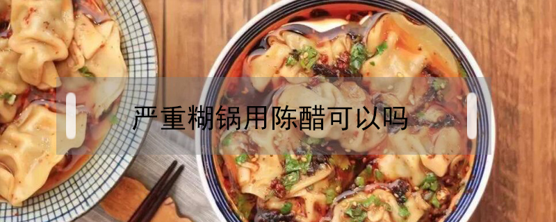 嚴(yán)重糊鍋用陳醋可以嗎