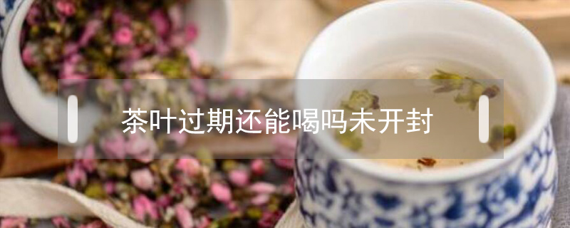 茶葉過期還能喝嗎未開封