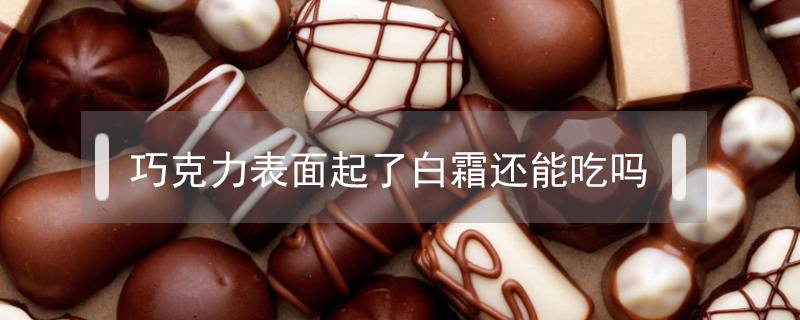 巧克力表面起了白霜還能吃嗎