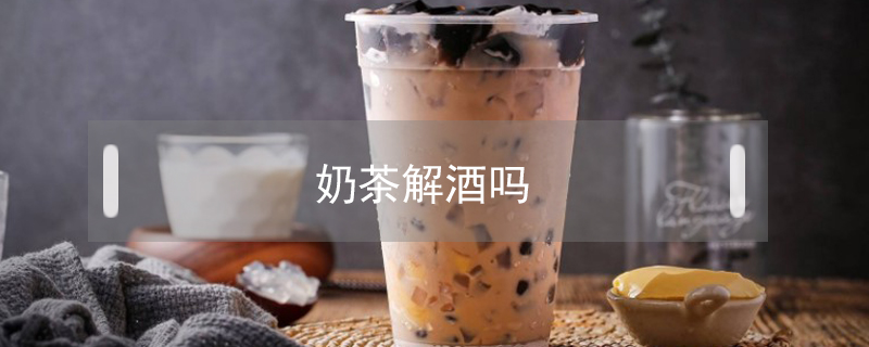奶茶解酒嗎