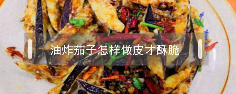 油炸茄子怎樣做皮才酥脆