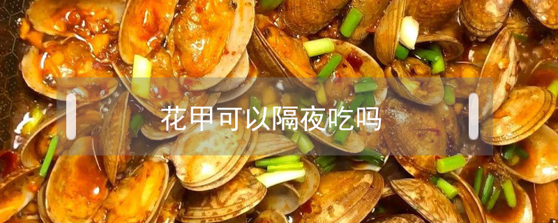 花甲可以隔夜吃嗎
