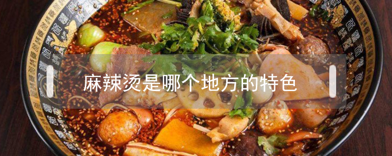 麻辣燙是哪個(gè)地方的特色