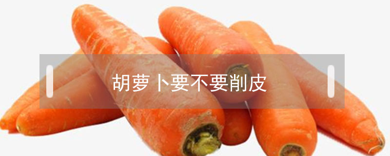 胡蘿卜要不要削皮