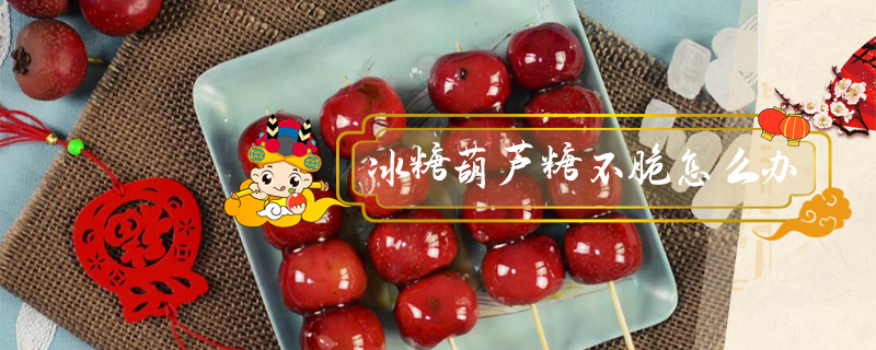 冰糖葫蘆糖不脆怎么辦