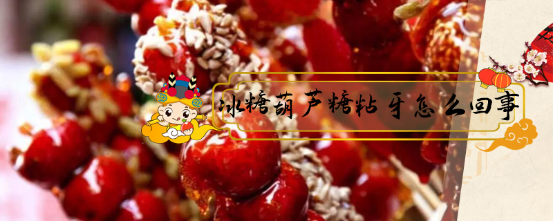 冰糖葫蘆糖粘牙怎么回事