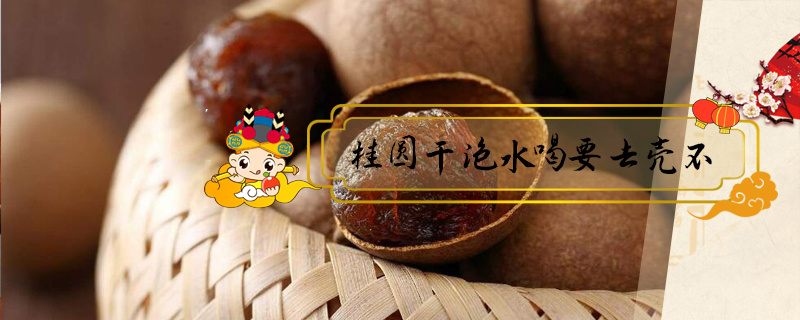 桂圓干泡水喝要去殼不?