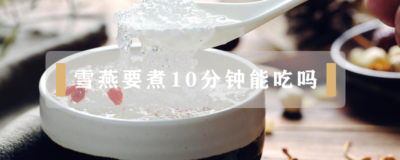 雪燕要煮10分鐘能吃嗎
